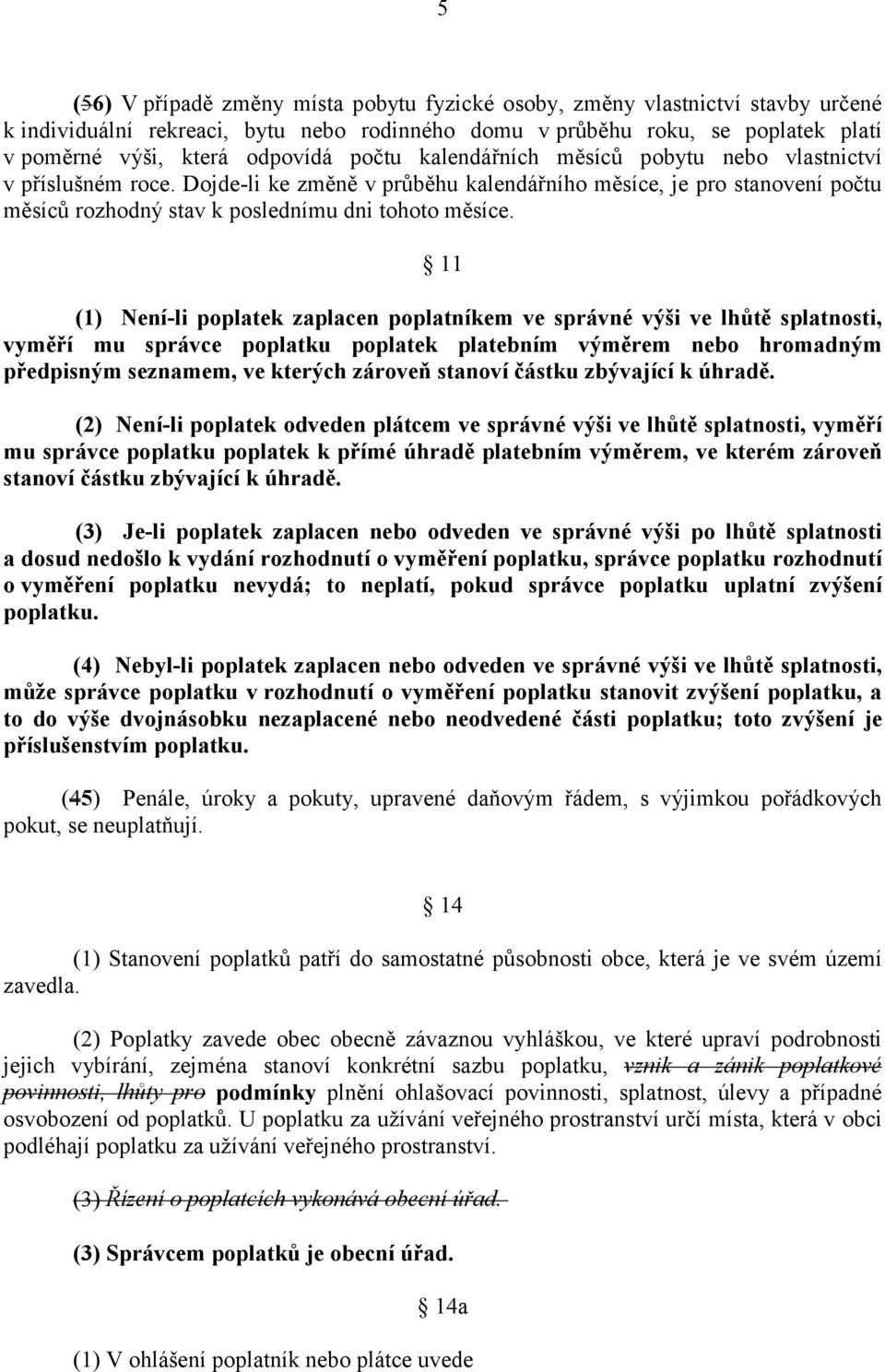 11 (1) Není-li poplatek zaplacen poplatníkem ve správné výši ve lhůtě splatnosti, vyměří mu správce poplatku poplatek platebním výměrem nebo hromadným předpisným seznamem, ve kterých zároveň stanoví