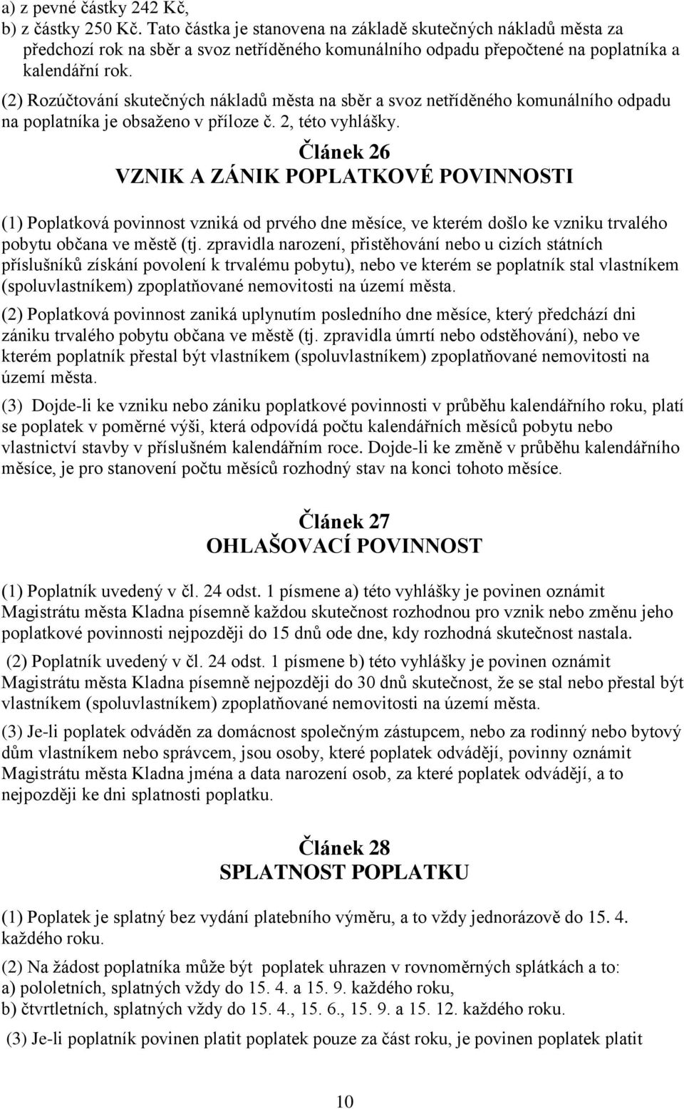 (2) Rozúčtování skutečných nákladů města na sběr a svoz netříděného komunálního odpadu na poplatníka je obsaženo v příloze č. 2, této vyhlášky.