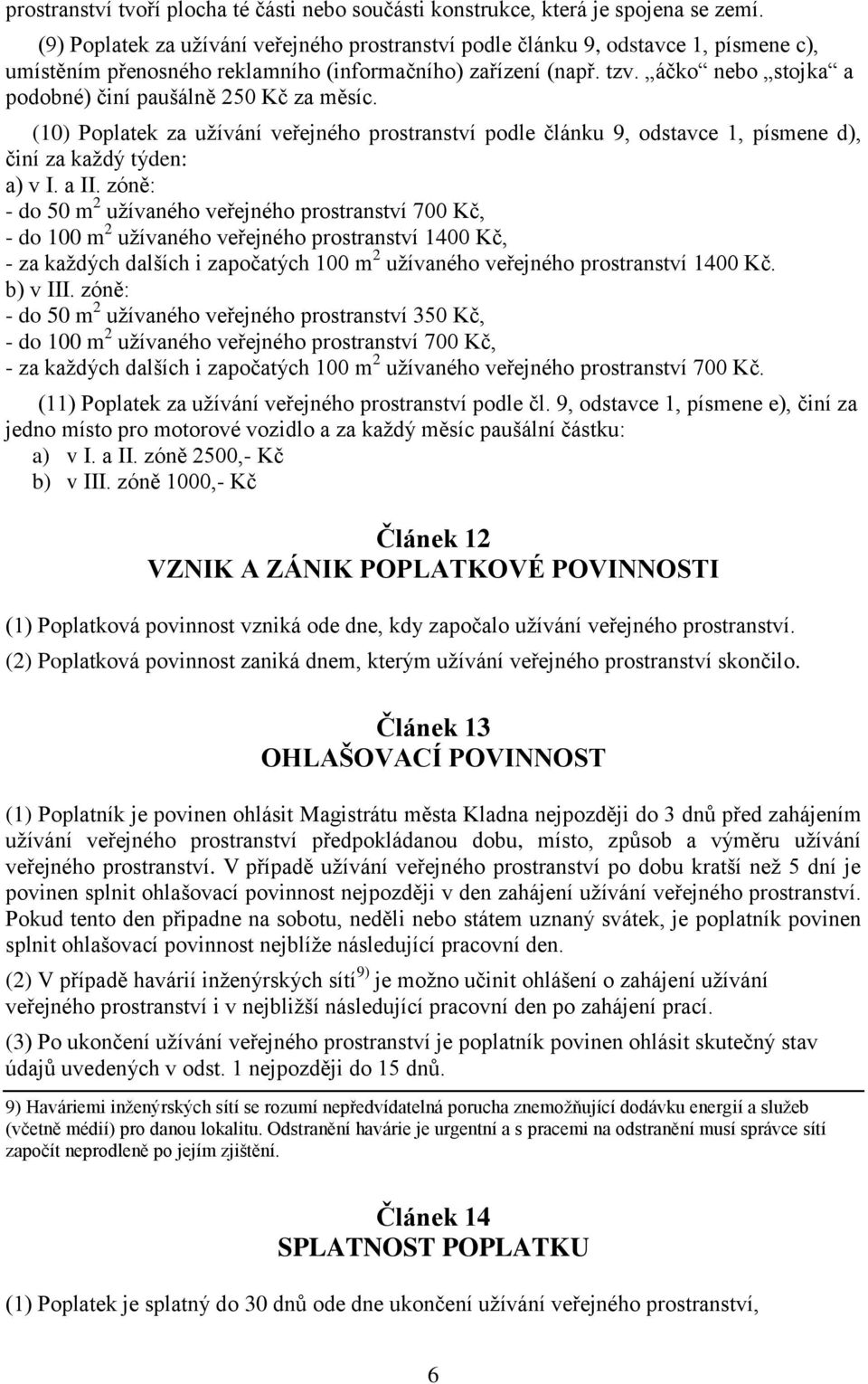 áčko nebo stojka a podobné) činí paušálně 250 Kč za měsíc. (10) Poplatek za užívání veřejného prostranství podle článku 9, odstavce 1, písmene d), činí za každý týden: a) v I. a II.