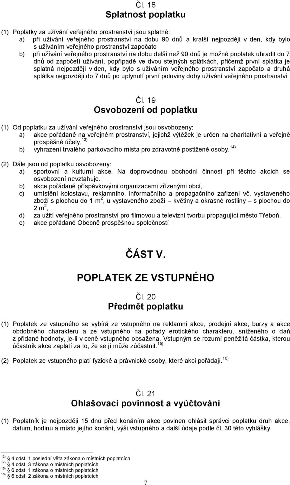 splátka je splatná nejpozději v den, kdy bylo s užíváním veřejného prostranství započato a druhá splátka nejpozději do 7 dnů po uplynutí první poloviny doby užívání veřejného prostranství Čl.