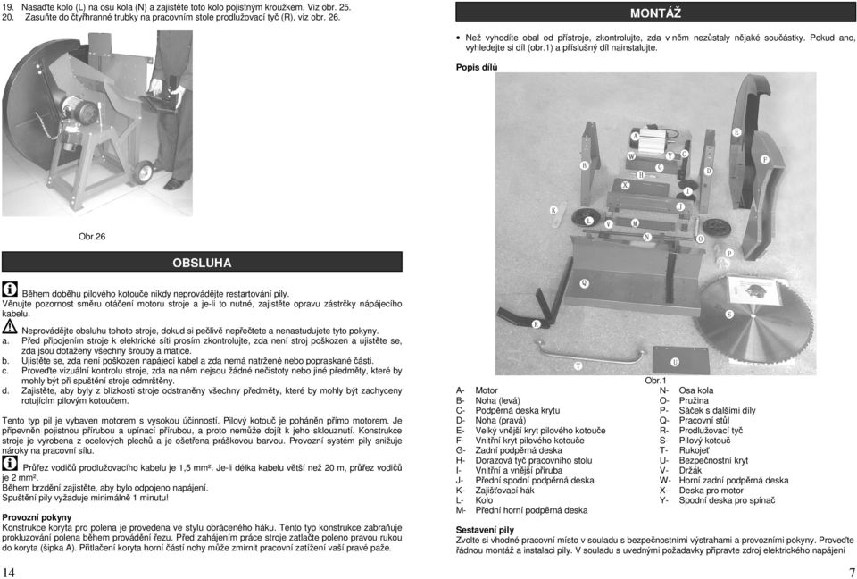 26 OBSLUHA Během doběhu pilového kotouče nikdy neprovádějte restartování pily. Věnujte pozornost směru otáčení motoru stroje a je-li to nutné, zajistěte opravu zástrčky nápájecího kabelu. a. b. c. d. Neprovádějte obsluhu tohoto stroje, dokud si pečlivě nepřečtete a nenastudujete tyto pokyny.