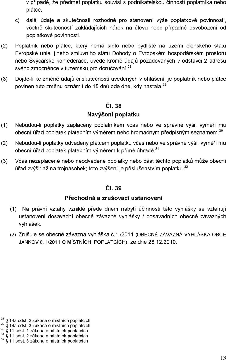 (2) Poplatník nebo plátce, který nemá sídlo nebo bydliště na území členského státu Evropské unie, jiného smluvního státu Dohody o Evropském hospodářském prostoru nebo Švýcarské konfederace, uvede