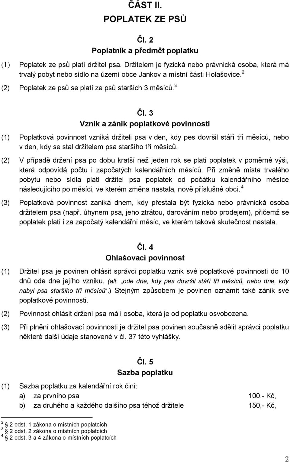 3 Vznik a zánik poplatkové povinnosti (1) Poplatková povinnost vzniká držiteli psa v den, kdy pes dovršil stáří tří měsíců, nebo v den, kdy se stal držitelem psa staršího tří měsíců.