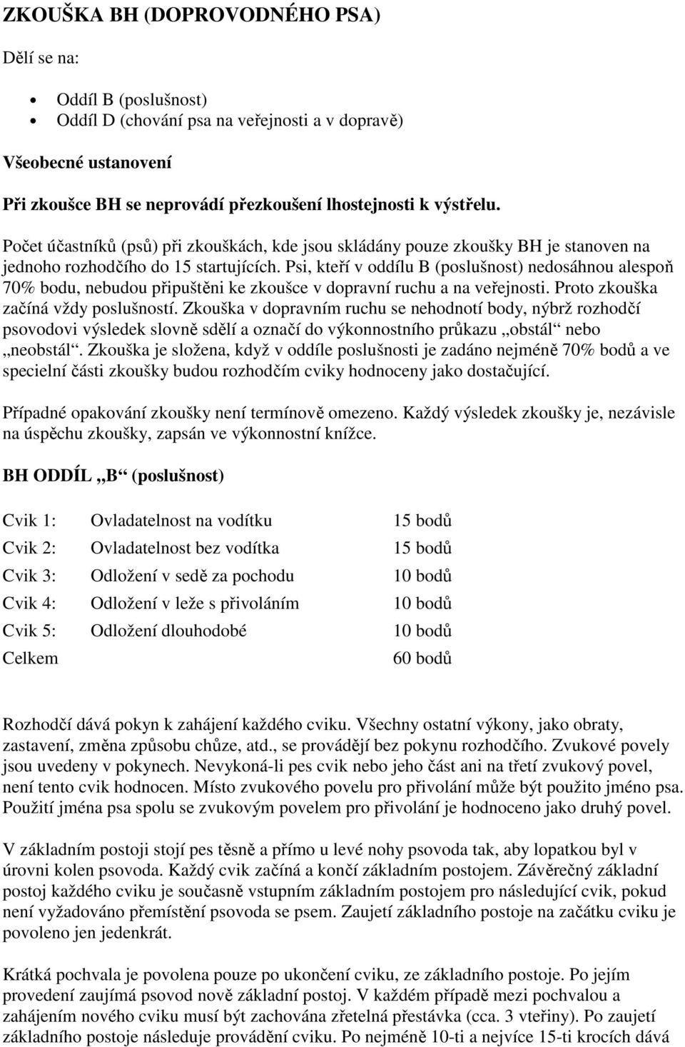 Psi, kteří v oddílu B (poslušnost) nedosáhnou alespoň 70% bodu, nebudou připuštěni ke zkoušce v dopravní ruchu a na veřejnosti. Proto zkouška začíná vždy poslušností.