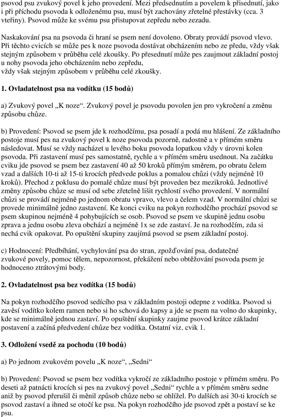 Při těchto cvicích se může pes k noze psovoda dostávat obcházením nebo ze předu, vždy však stejným způsobem v průběhu celé zkoušky.