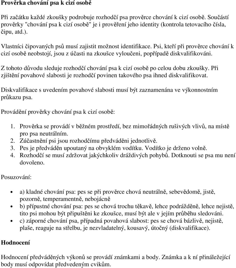 Psi, kteří při prověrce chování k cizí osobě neobstojí, jsou z účasti na zkoušce vyloučeni, popřípadě diskvalifikováni. Z tohoto důvodu sleduje rozhodčí chování psa k cizí osobě po celou dobu zkoušky.