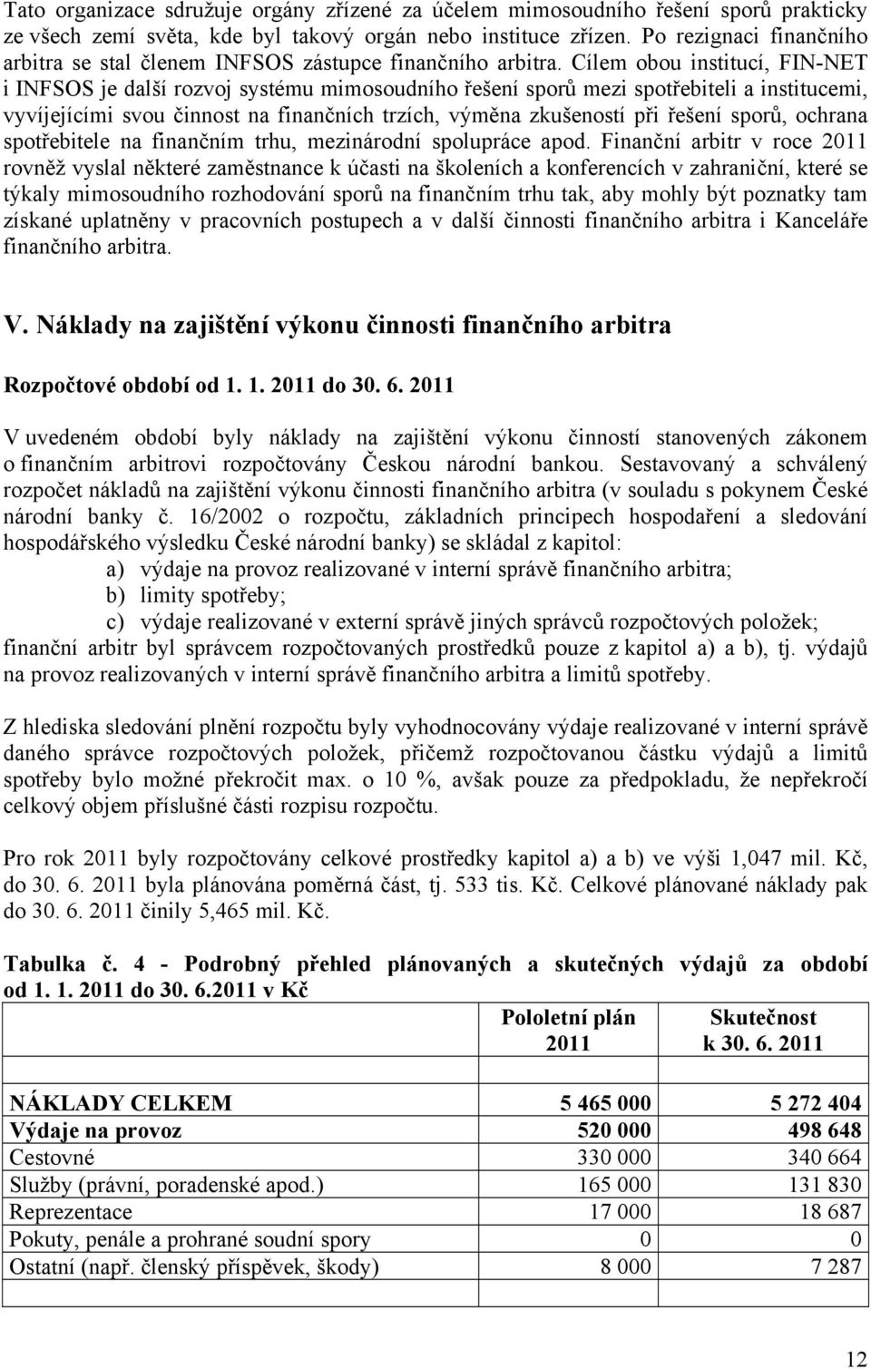 Cílem obou institucí, FIN-NET i INFSOS je další rozvoj systému mimosoudního řešení sporů mezi spotřebiteli a institucemi, vyvíjejícími svou činnost na finančních trzích, výměna zkušeností při řešení