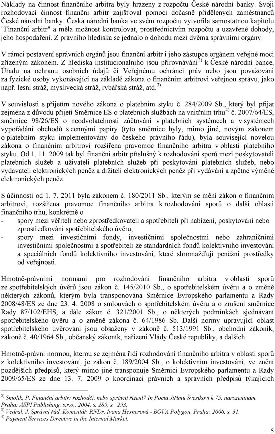 Z právního hlediska se jednalo o dohodu mezi dvěma správními orgány. V rámci postavení správních orgánů jsou finanční arbitr i jeho zástupce orgánem veřejné moci zřízeným zákonem.