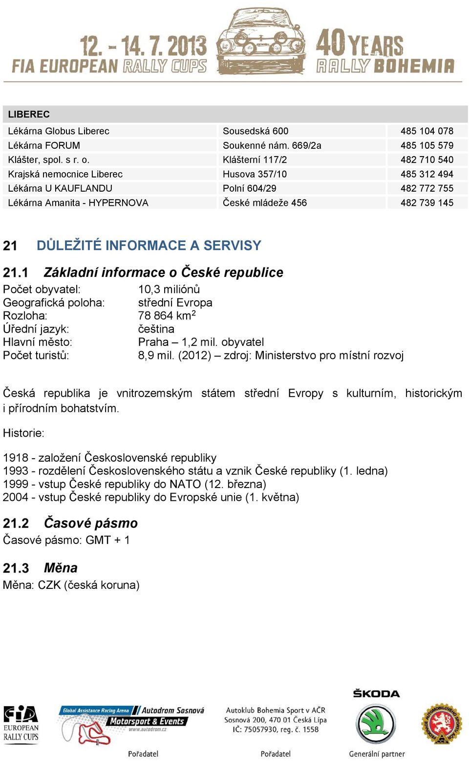 INFORMACE A SERVISY Základní informace o České republice Počet obyvatel: 10,3 miliónů Geografická poloha: střední Evropa Rozloha: 78 864 km 2 Úřední jazyk: čeština Hlavní město: Praha 1,2 mil.
