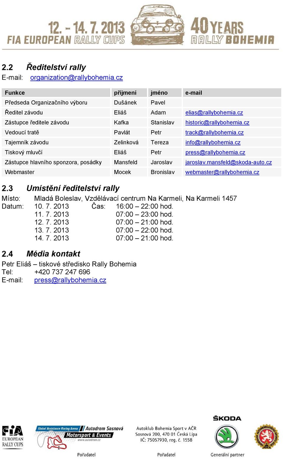 cz Tiskový mluvčí Eliáš Petr press@rallybohemia.cz Zástupce hlavního sponzora, posádky Mansfeld Jaroslav jaroslav.mansfeld@skoda-auto.cz Webmaster Mocek Bronislav webmaster@rallybohemia.