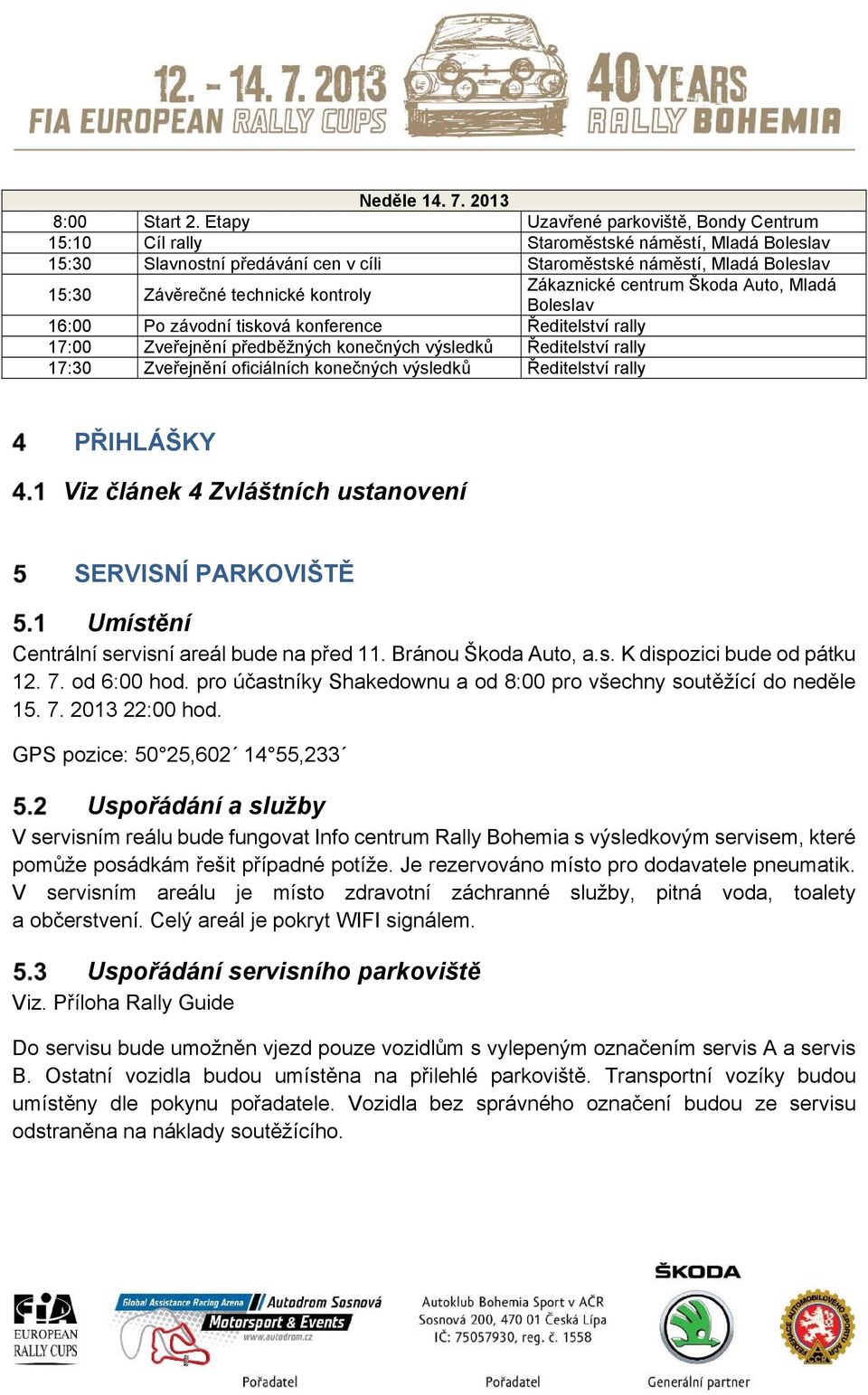kontroly 16:00 Po závodní tisková konference Ředitelství rally 17:00 Zveřejnění předběžných konečných výsledků Ředitelství rally 17:30 Zveřejnění oficiálních konečných výsledků Ředitelství rally
