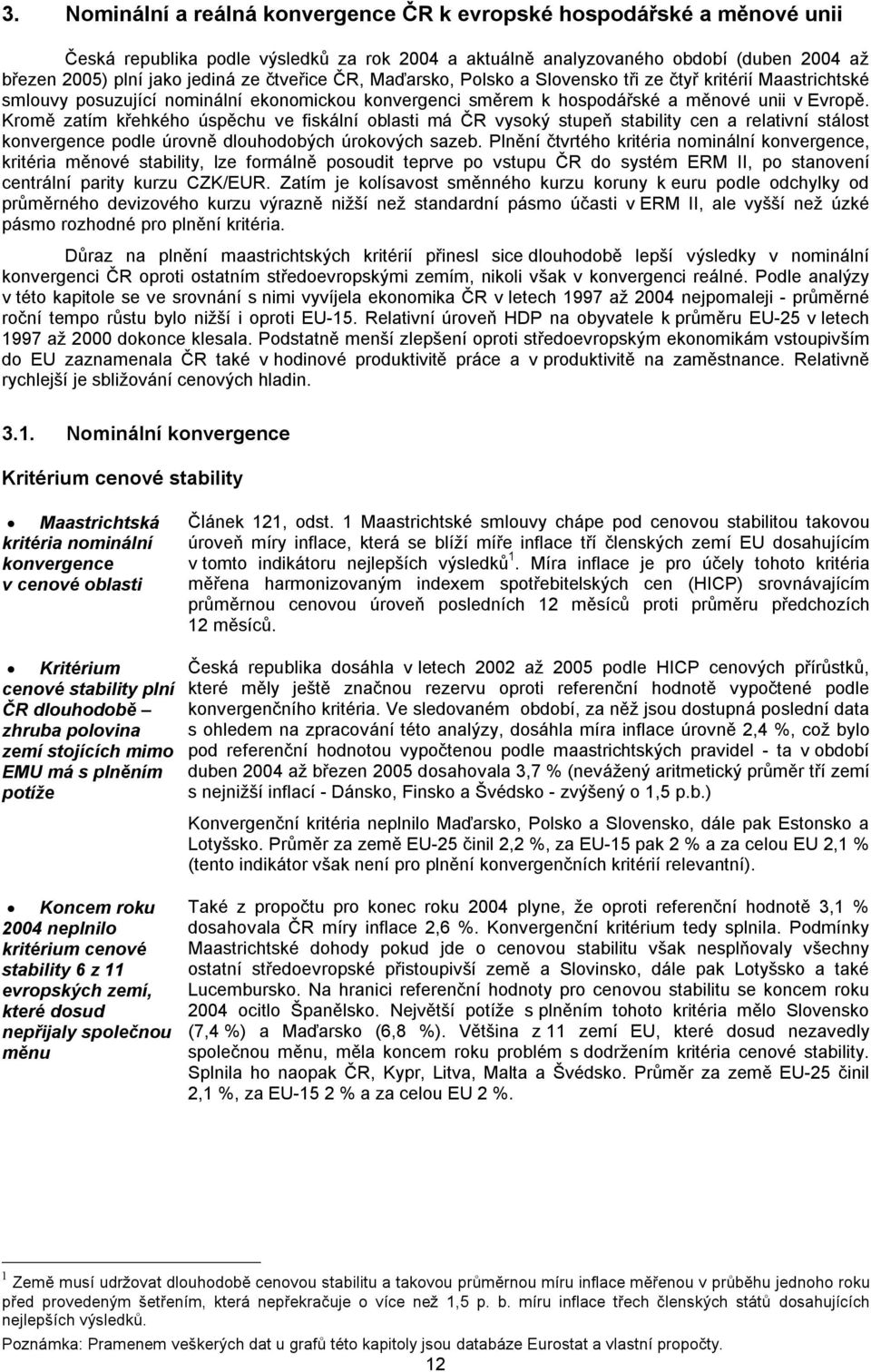 Kromě zatím křehkého úspěchu ve fiskální oblasti má vysoký stupeň stability cen a relativní stálost konvergence podle úrovně dlouhodobých úrokových sazeb.