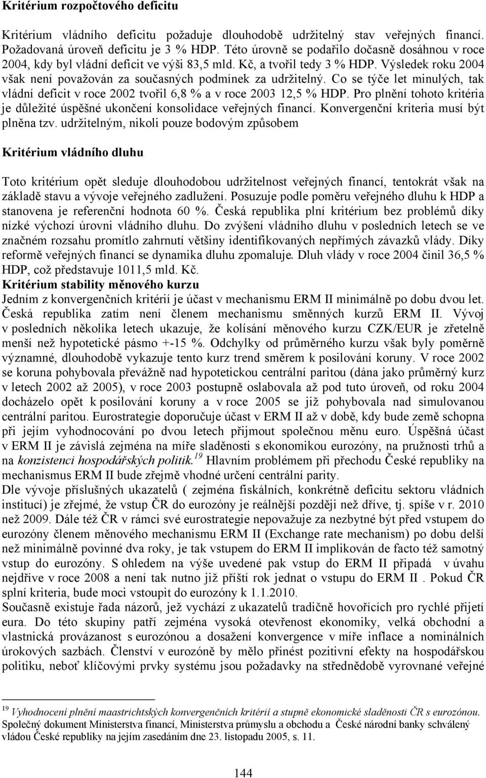 Co se týče let minulých, tak vládní deficit v roce 2002 tvořil 6,8 % a v roce 2003 12,5 % HDP. Pro plnění tohoto kritéria je důležité úspěšné ukončení konsolidace veřejných financí.