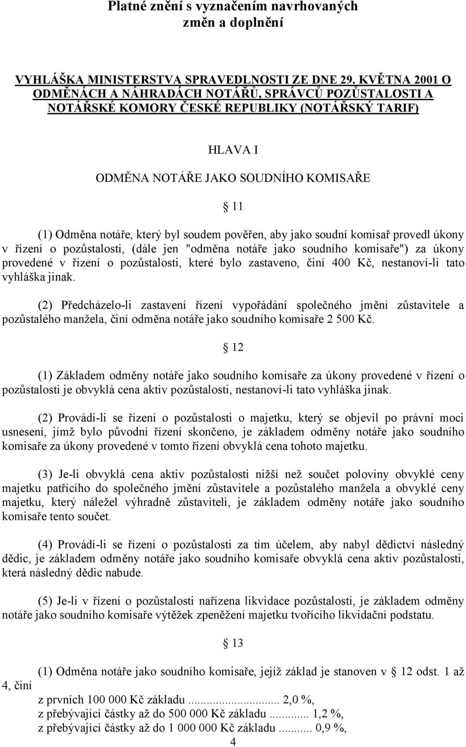 pověřen, aby jako soudní komisař provedl úkony v řízení o pozůstalosti, (dále jen "odměna notáře jako soudního komisaře") za úkony provedené v řízení o pozůstalosti, které bylo zastaveno, činí 400