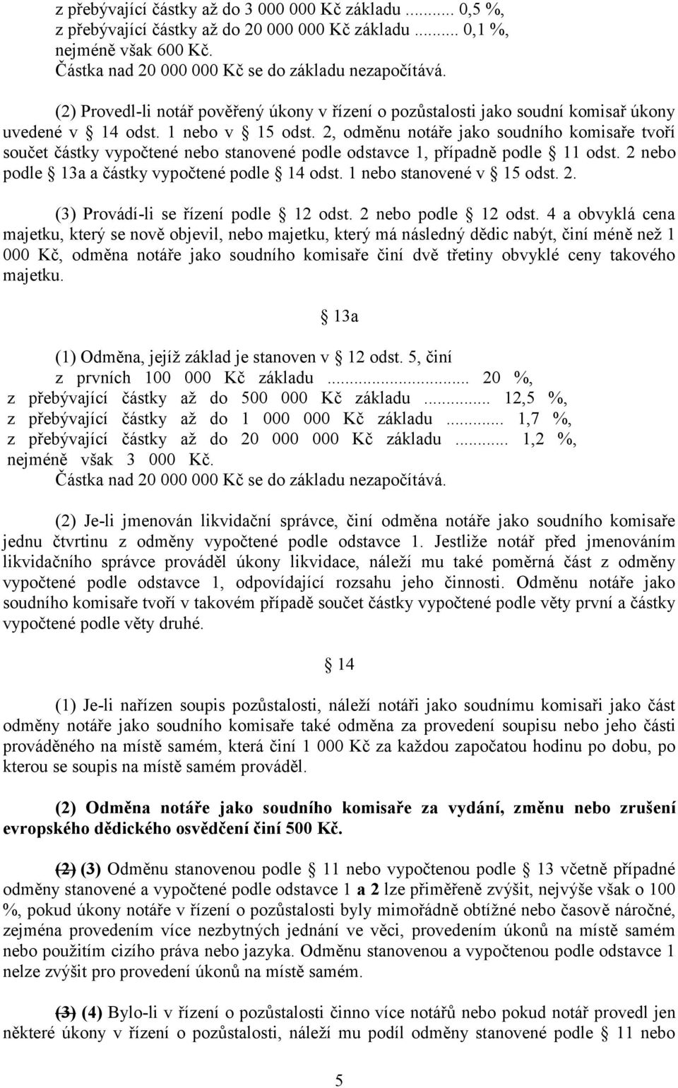 2, odměnu notáře jako soudního komisaře tvoří součet částky vypočtené nebo stanovené podle odstavce 1, případně podle 11 odst. 2 nebo podle 13a a částky vypočtené podle 14 odst.