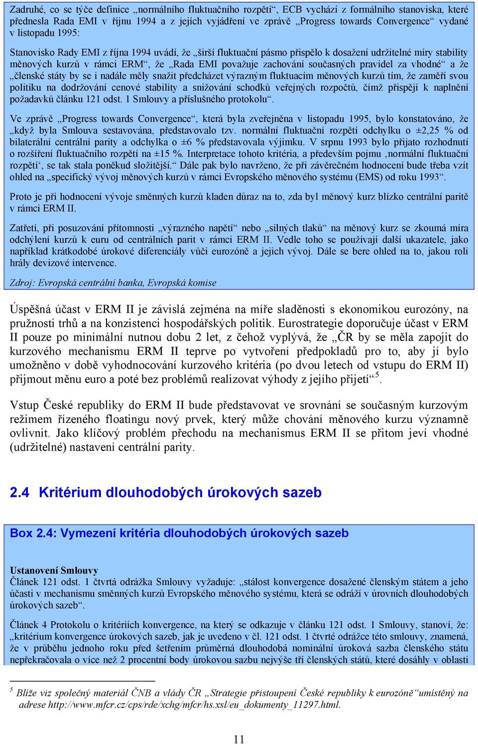 současných pravidel za vhodné a že členské státy by se i nadále měly snažit předcházet výrazným fluktuacím měnových kurzů tím, že zaměří svou politiku na dodržování cenové stability a snižování