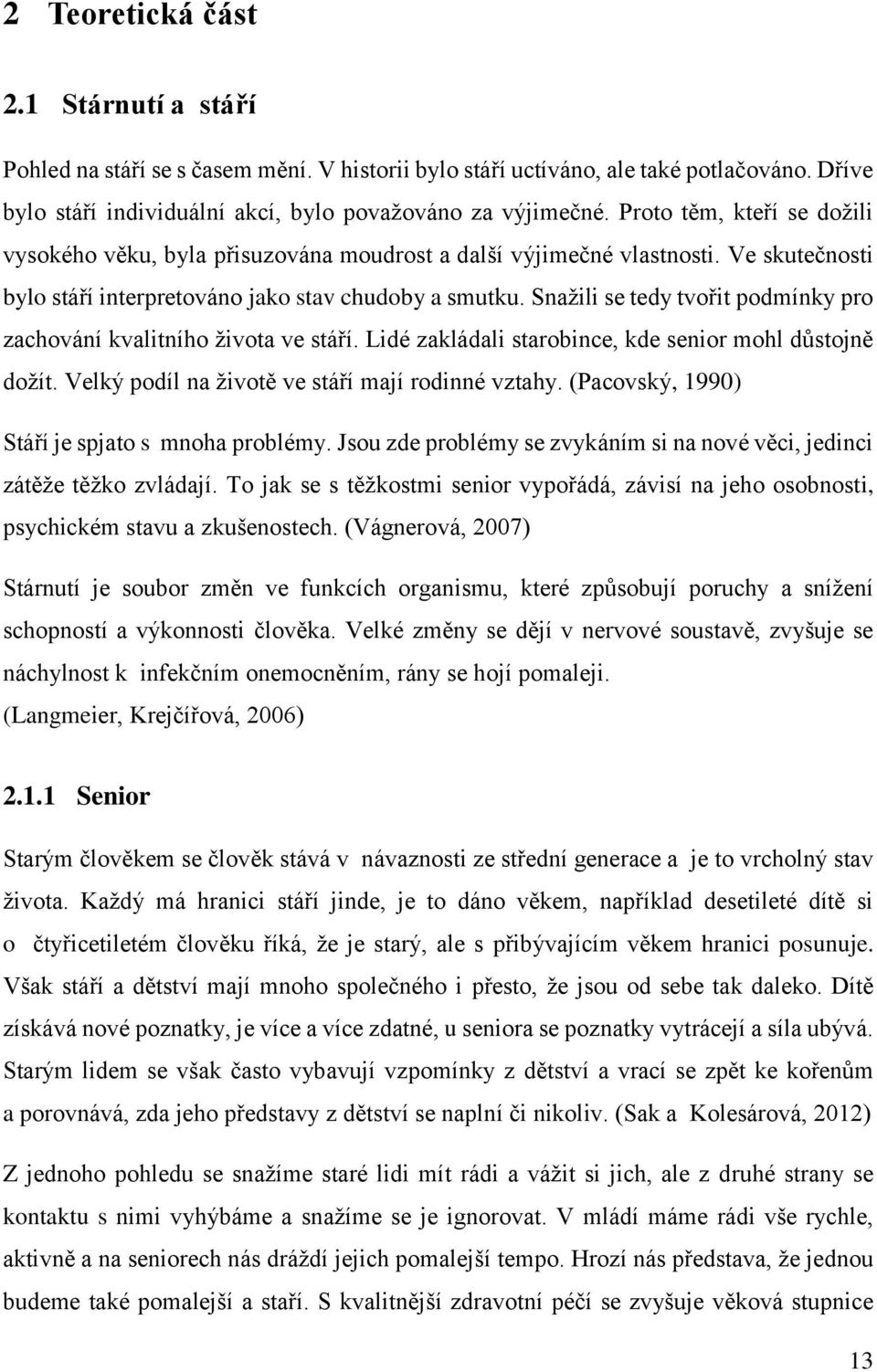 Snažili se tedy tvořit podmínky pro zachování kvalitního života ve stáří. Lidé zakládali starobince, kde senior mohl důstojně dožít. Velký podíl na životě ve stáří mají rodinné vztahy.