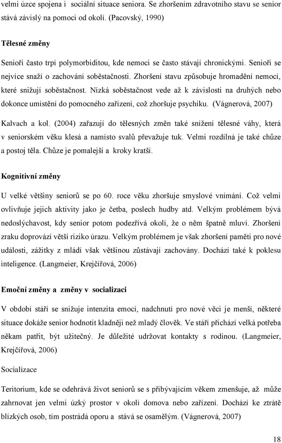 Zhoršení stavu způsobuje hromadění nemocí, které snižují soběstačnost. Nízká soběstačnost vede až k závislosti na druhých nebo dokonce umístění do pomocného zařízení, což zhoršuje psychiku.