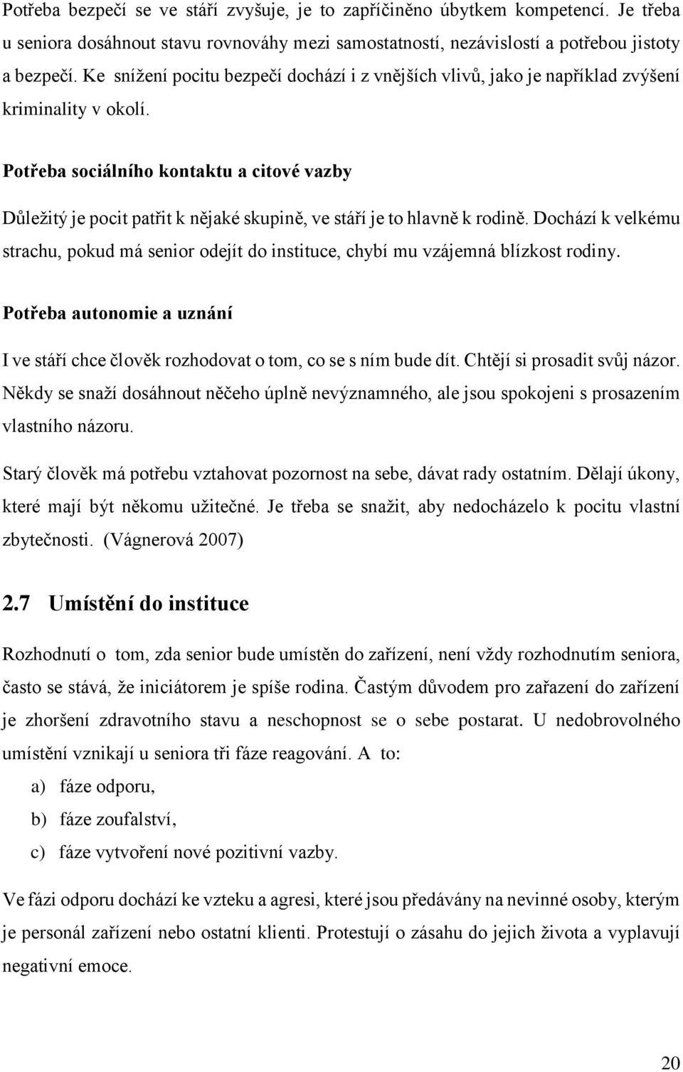Potřeba sociálního kontaktu a citové vazby Důležitý je pocit patřit k nějaké skupině, ve stáří je to hlavně k rodině.