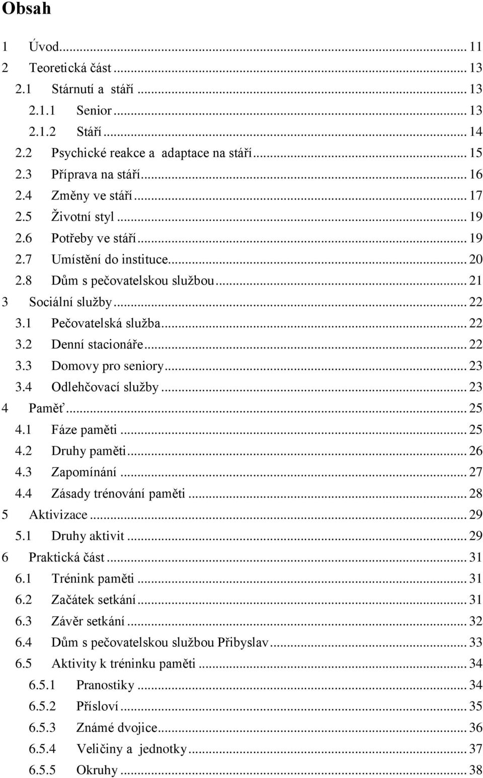 .. 22 3.3 Domovy pro seniory... 23 3.4 Odlehčovací služby... 23 4 Paměť... 25 4.1 Fáze paměti... 25 4.2 Druhy paměti... 26 4.3 Zapomínání... 27 4.4 Zásady trénování paměti... 28 5 Aktivizace... 29 5.
