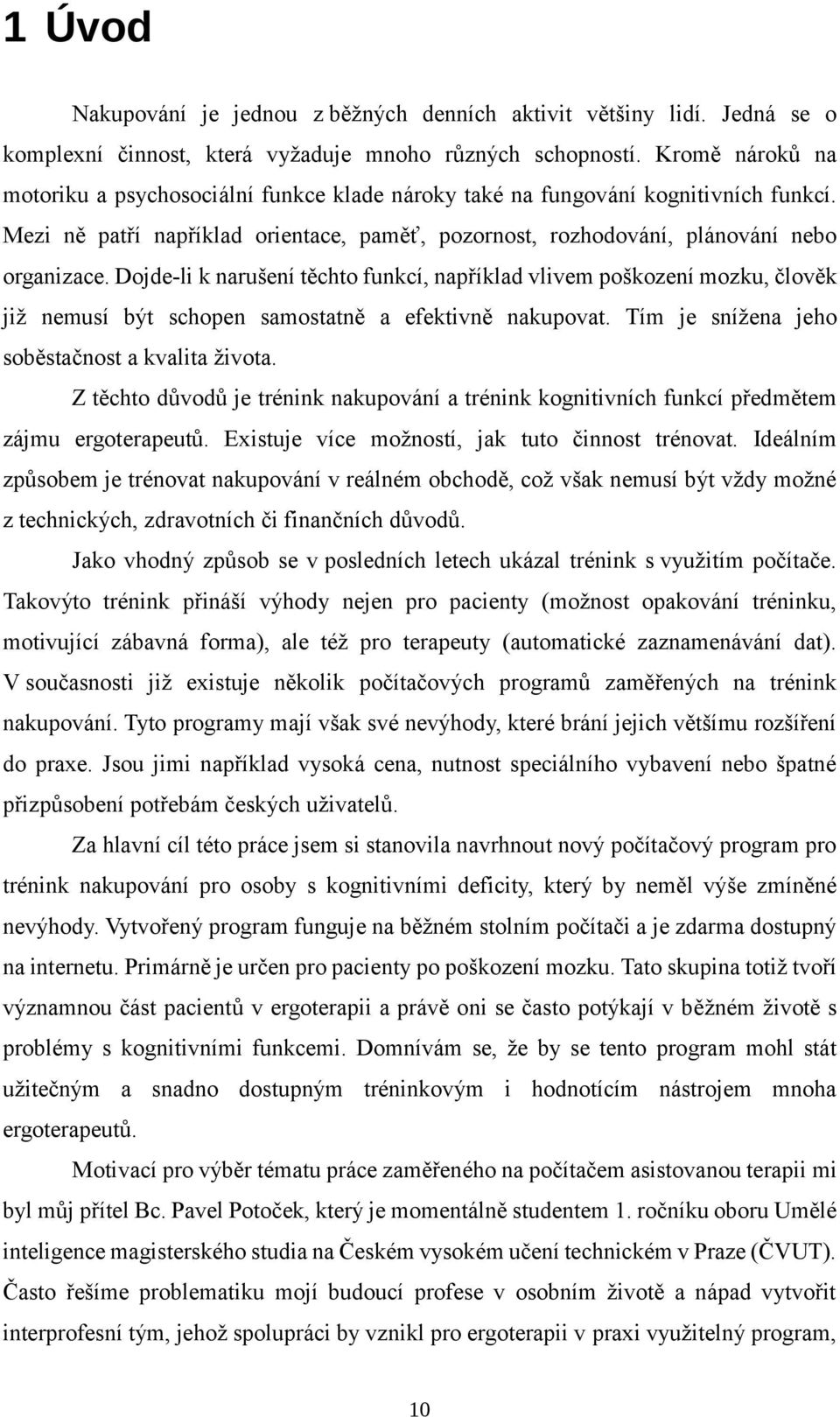 Dojde-li k narušení těchto funkcí, například vlivem poškození mozku, člověk již nemusí být schopen samostatně a efektivně nakupovat. Tím je snížena jeho soběstačnost a kvalita života.