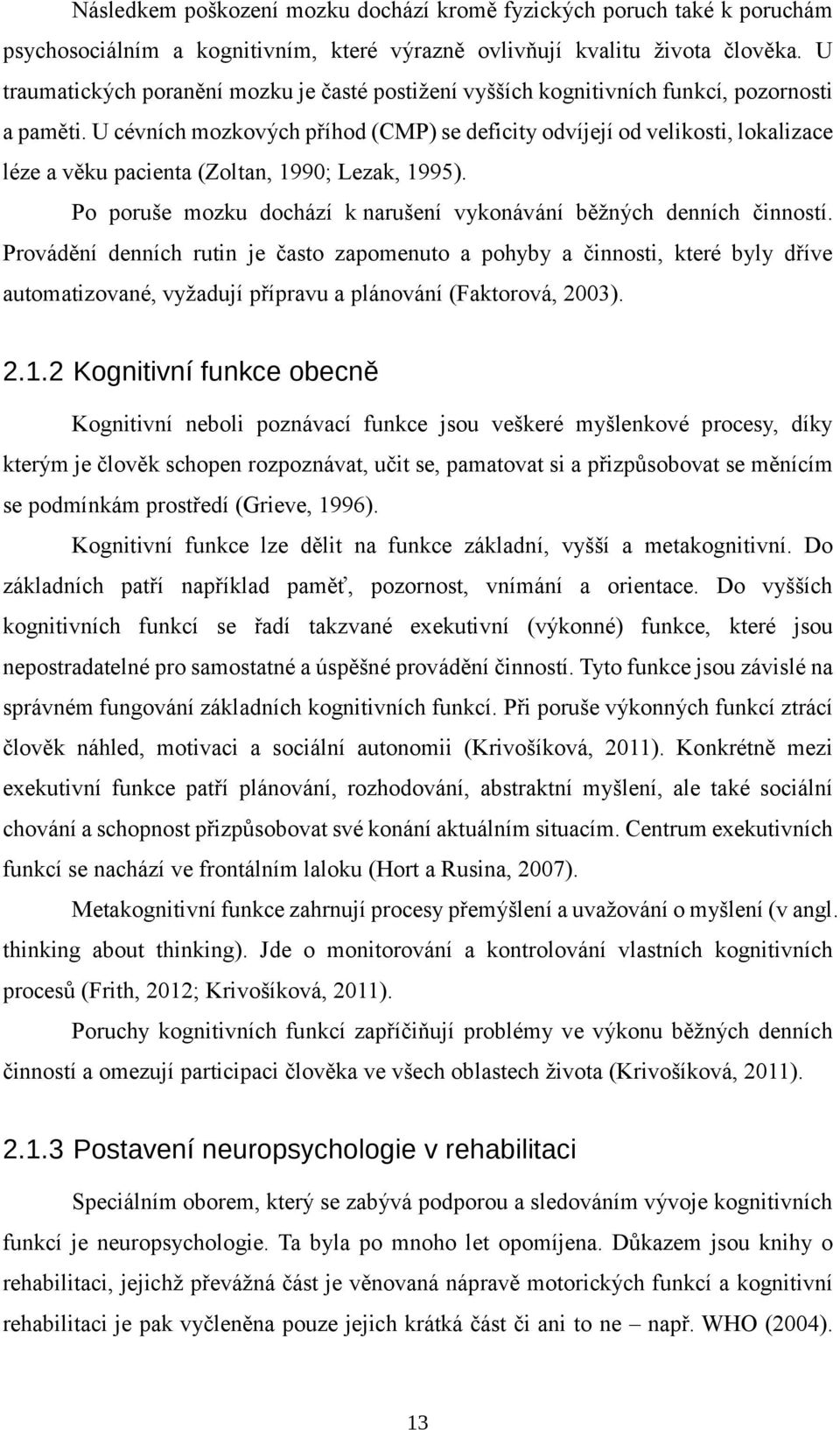 U cévních mozkových příhod (CMP) se deficity odvíjejí od velikosti, lokalizace léze a věku pacienta (Zoltan, 1990; Lezak, 1995). Po poruše mozku dochází k narušení vykonávání běžných denních činností.