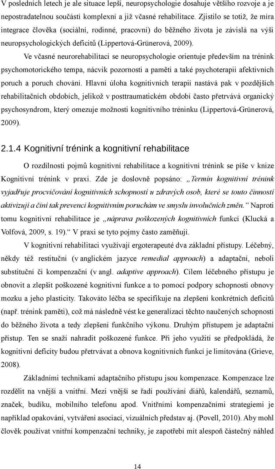 Ve včasné neurorehabilitaci se neuropsychologie orientuje především na trénink psychomotorického tempa, nácvik pozornosti a paměti a také psychoterapii afektivních poruch a poruch chování.