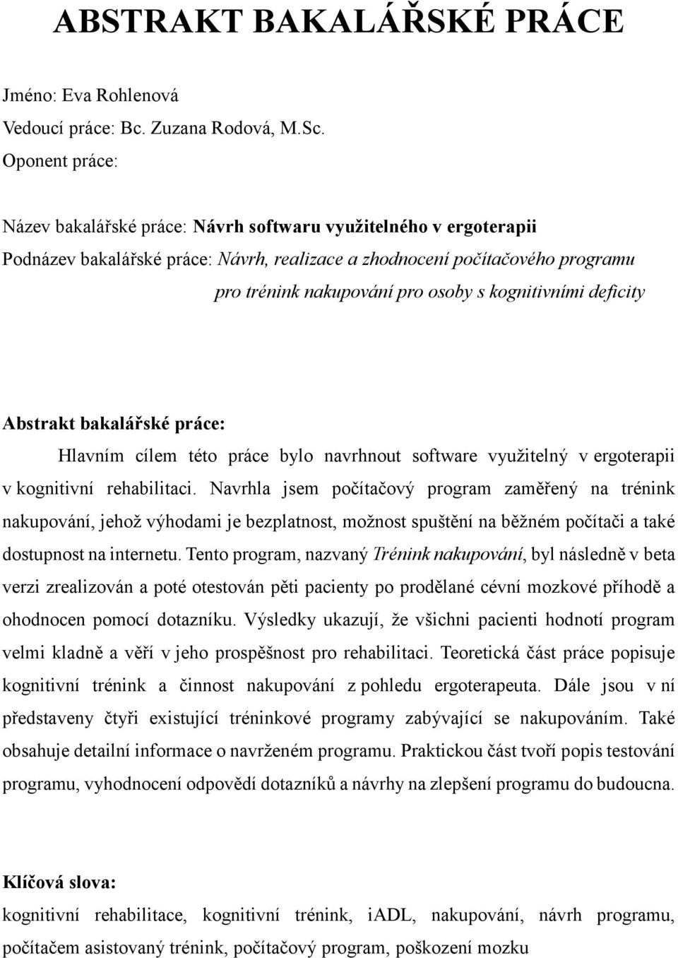 kognitivními deficity Abstrakt bakalářské práce: Hlavním cílem této práce bylo navrhnout software využitelný v ergoterapii v kognitivní rehabilitaci.