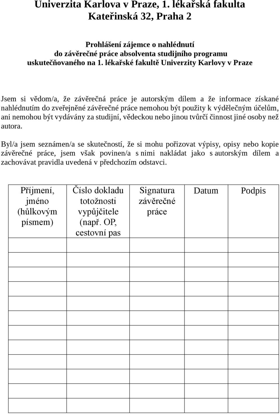 účelům, ani nemohou být vydávány za studijní, vědeckou nebo jinou tvůrčí činnost jiné osoby než autora.