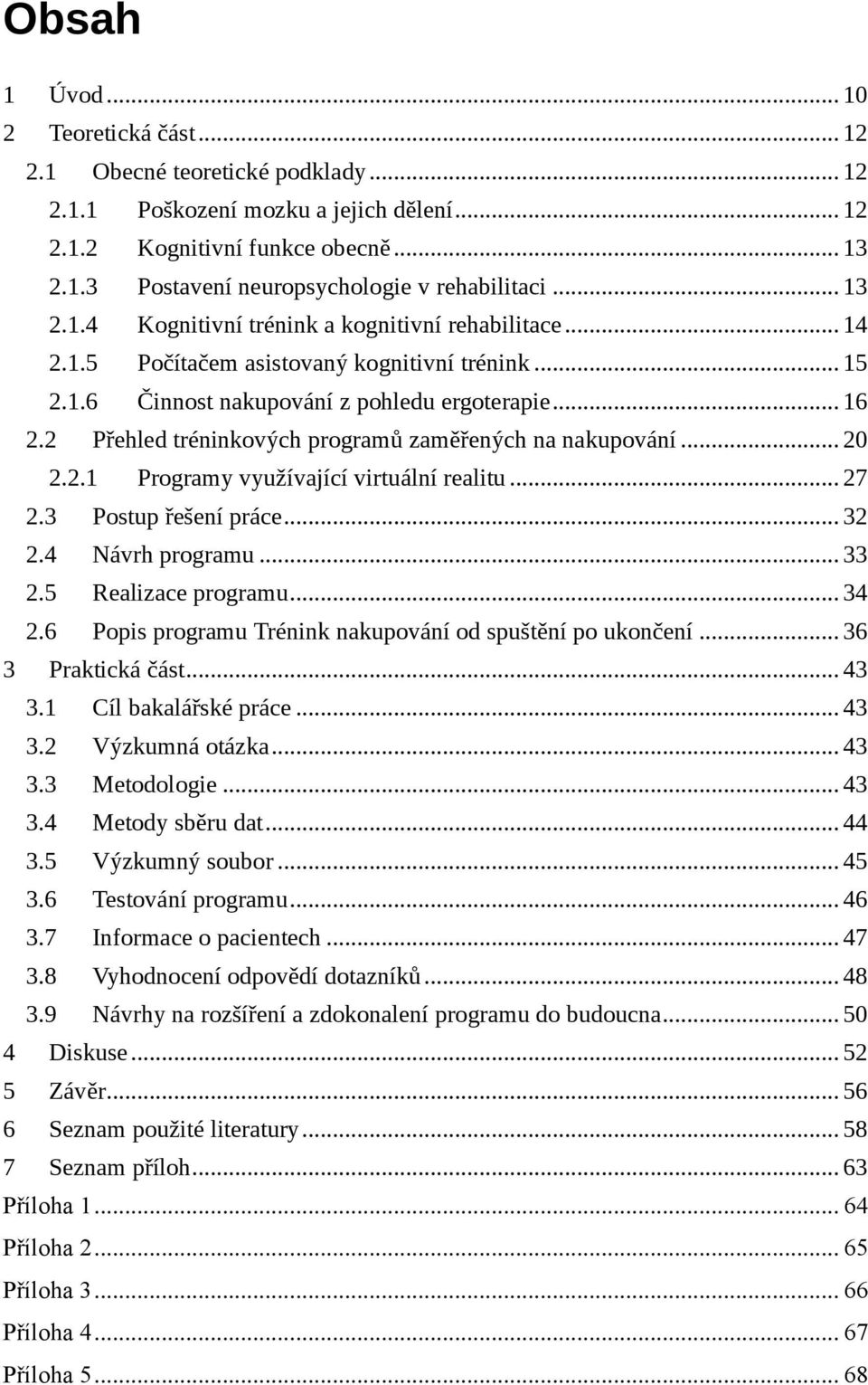 2 Přehled tréninkových programů zaměřených na nakupování... 20 2.2.1 Programy využívající virtuální realitu... 27 2.3 Postup řešení práce... 32 2.4 Návrh programu... 33 2.5 Realizace programu... 34 2.