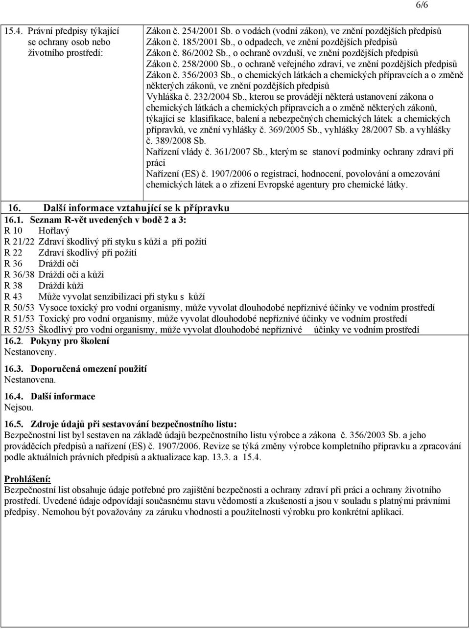 , o ochraně veřejného zdraví, ve znění pozdějších předpisů Zákon č. 356/2003 Sb., o chemických látkách a chemických přípravcích a o změně některých zákonů, ve znění pozdějších předpisů Vyhláška č.