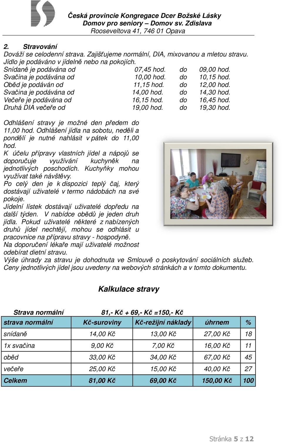 Druhá DIA večeře od 19,00 hod. do 19,30 hod. Odhlášení stravy je možné den předem do 11,00 hod. Odhlášení jídla na sobotu, neděli a pondělí je nutné nahlásit v pátek do 11,00 hod.