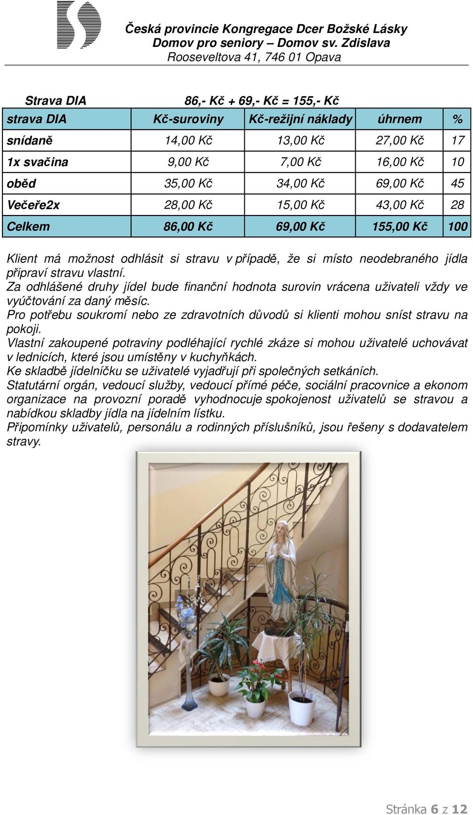 Za odhlášené druhy jídel bude finanční hodnota surovin vrácena uživateli vždy ve vyúčtování za daný měsíc. Pro potřebu soukromí nebo ze zdravotních důvodů si klienti mohou sníst stravu na pokoji.