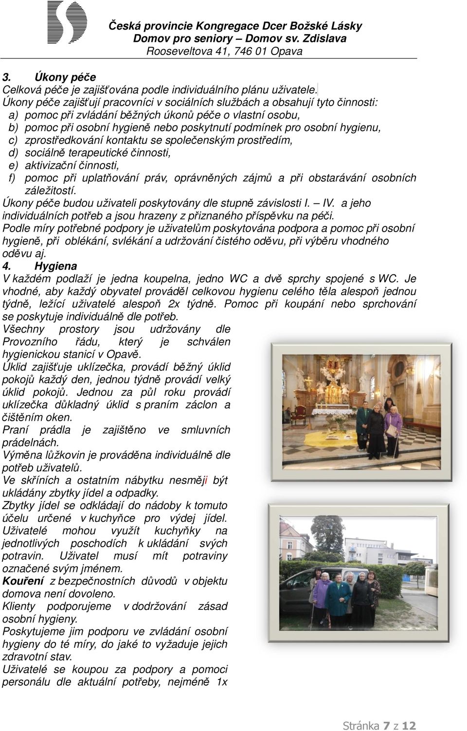 osobní hygienu, c) zprostředkování kontaktu se společenským prostředím, d) sociálně terapeutické činnosti, e) aktivizační činnosti, f) pomoc při uplatňování práv, oprávněných zájmů a při obstarávání