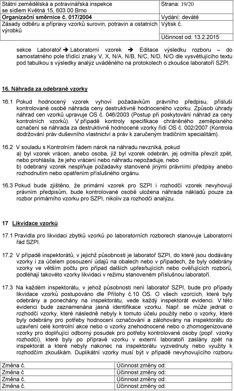 1 Pokud hodnocený vzorek vyhoví požadavkům právního předpisu, přísluší kontrolované osobě náhrada ceny destruktivně hodnoceného vzorku. Způsob úhrady náhrad cen vzorků upravuje OS č.