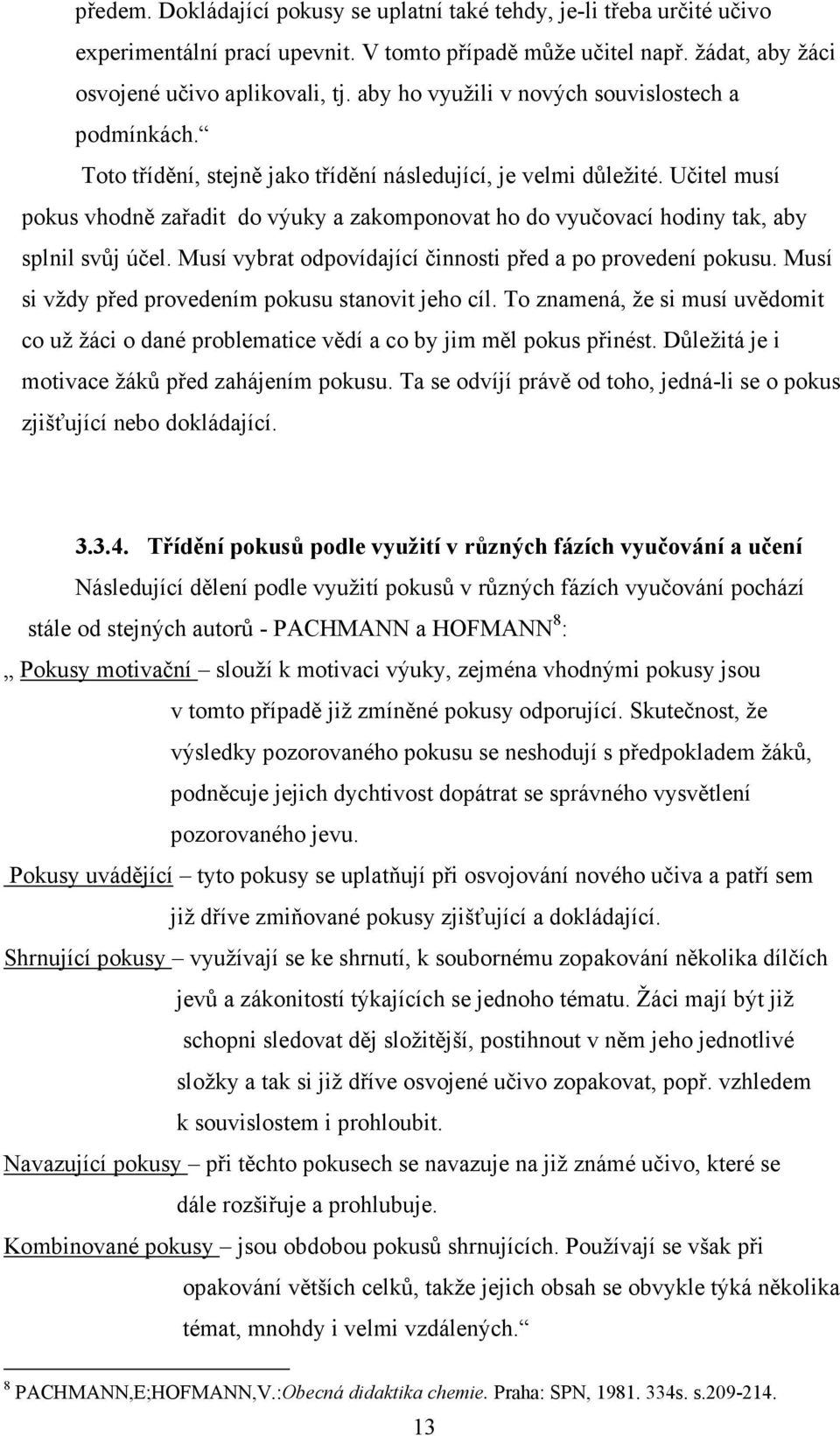 Učitel musí pokus vhodně zařadit do výuky a zakomponovat ho do vyučovací hodiny tak, aby splnil svůj účel. Musí vybrat odpovídající činnosti před a po provedení pokusu.