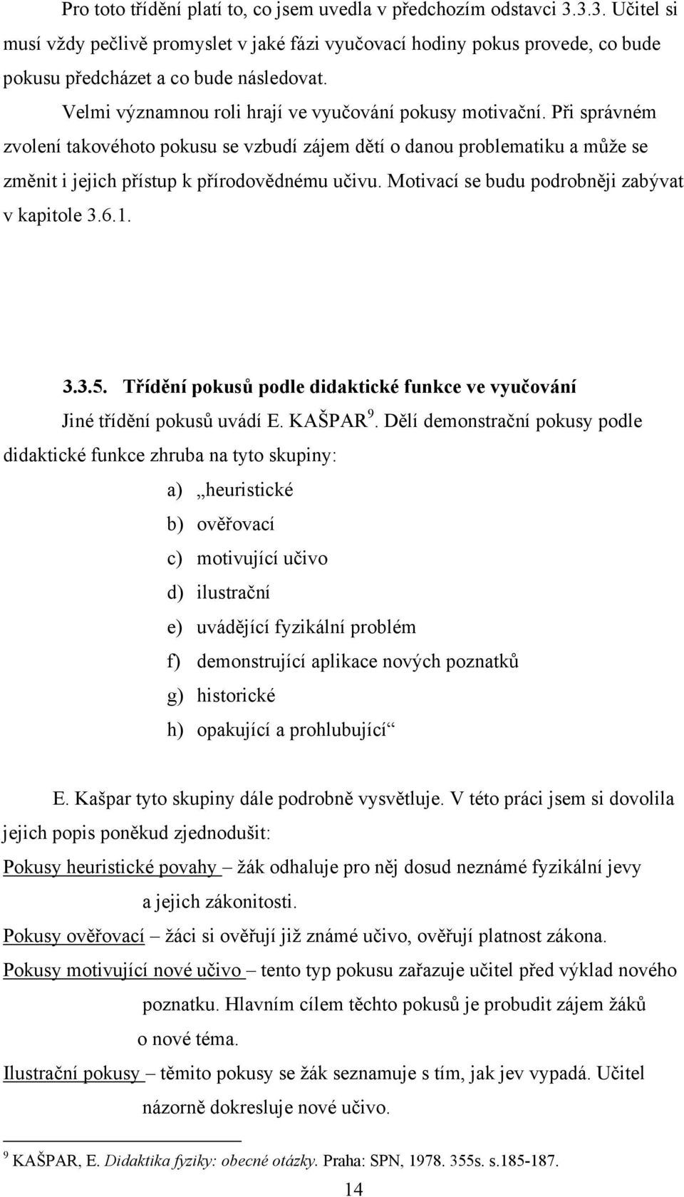 Motivací se budu podrobněji zabývat v kapitole 3.6.1. 3.3.5. Třídění pokusů podle didaktické funkce ve vyučování Jiné třídění pokusů uvádí E. KAŠPAR 9.