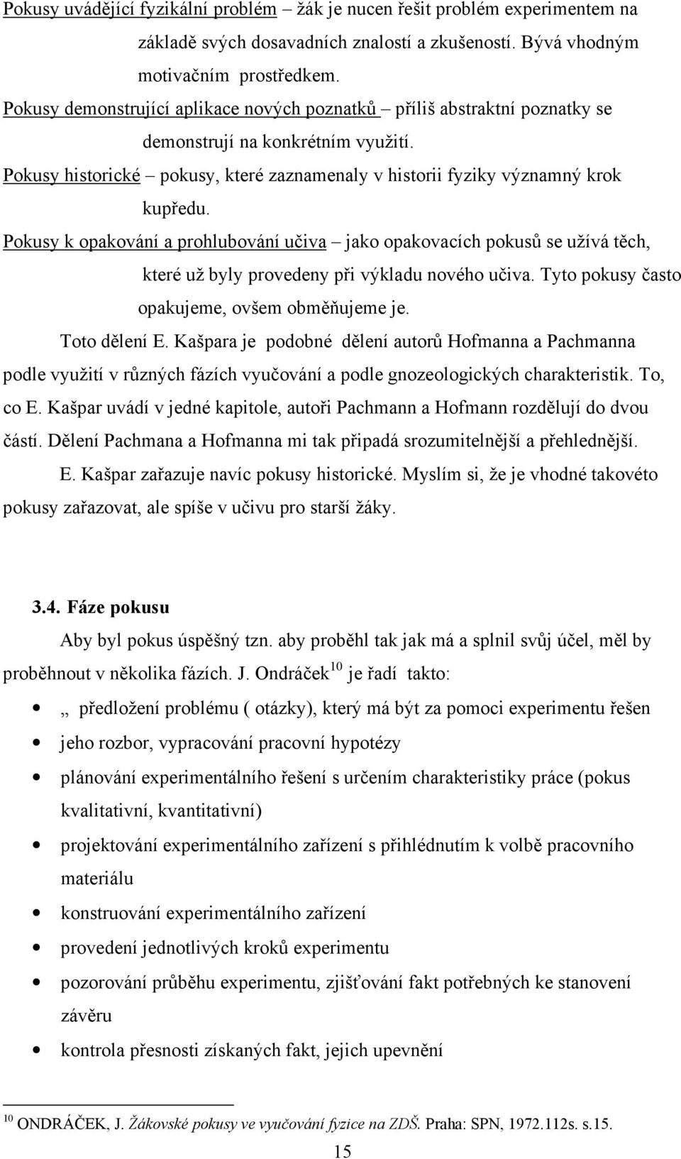 Pokusy k opakování a prohlubování učiva jako opakovacích pokusů se užívá těch, které už byly provedeny při výkladu nového učiva. Tyto pokusy často opakujeme, ovšem obměňujeme je. Toto dělení E.