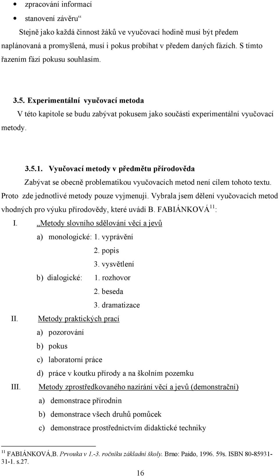 Vyučovací metody v předmětu přírodověda Zabývat se obecně problematikou vyučovacích metod není cílem tohoto textu. Proto zde jednotlivé metody pouze vyjmenuji.