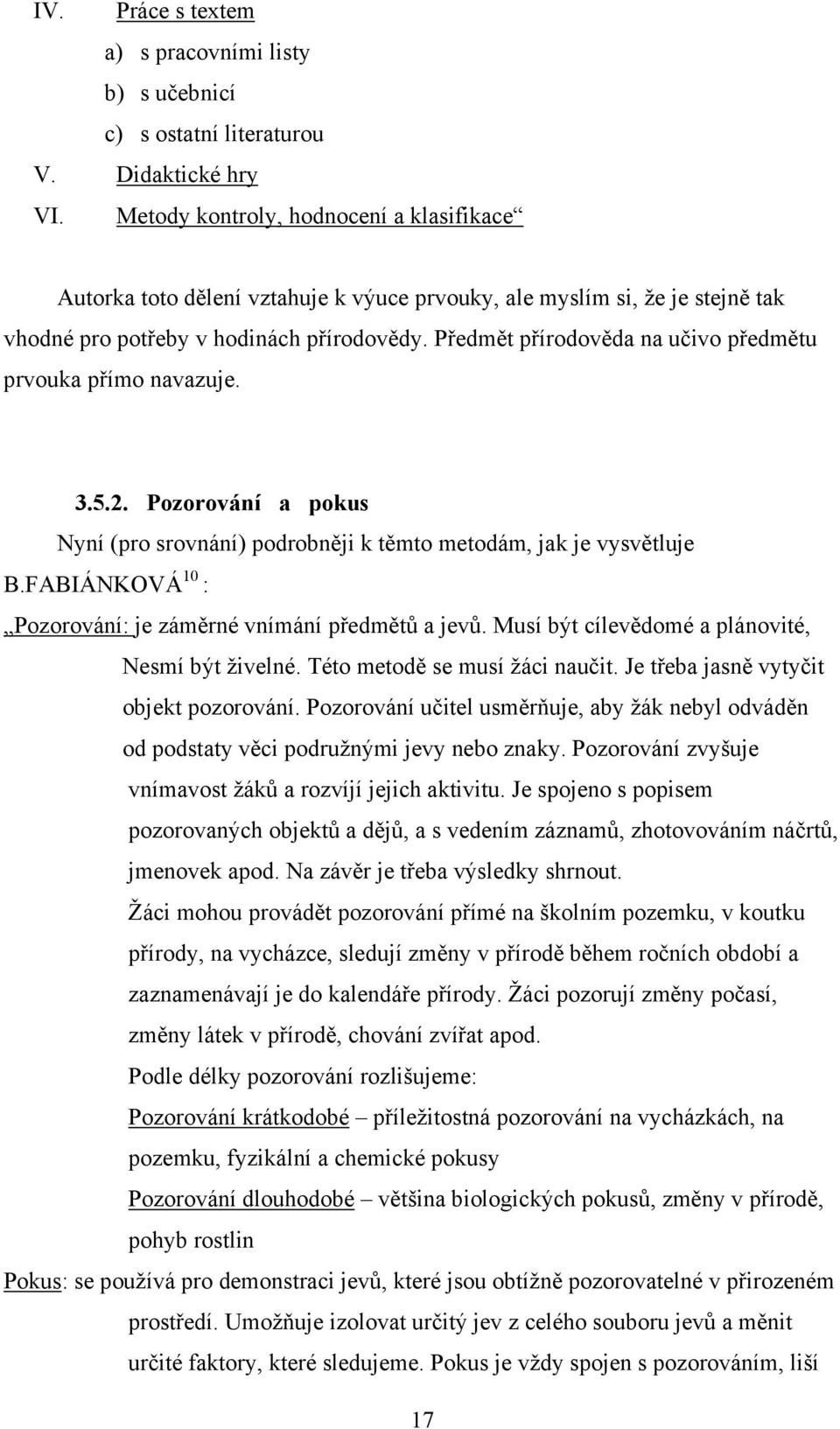 Předmět přírodověda na učivo předmětu prvouka přímo navazuje. 3.5.2. Pozorování a pokus Nyní (pro srovnání) podrobněji k těmto metodám, jak je vysvětluje B.