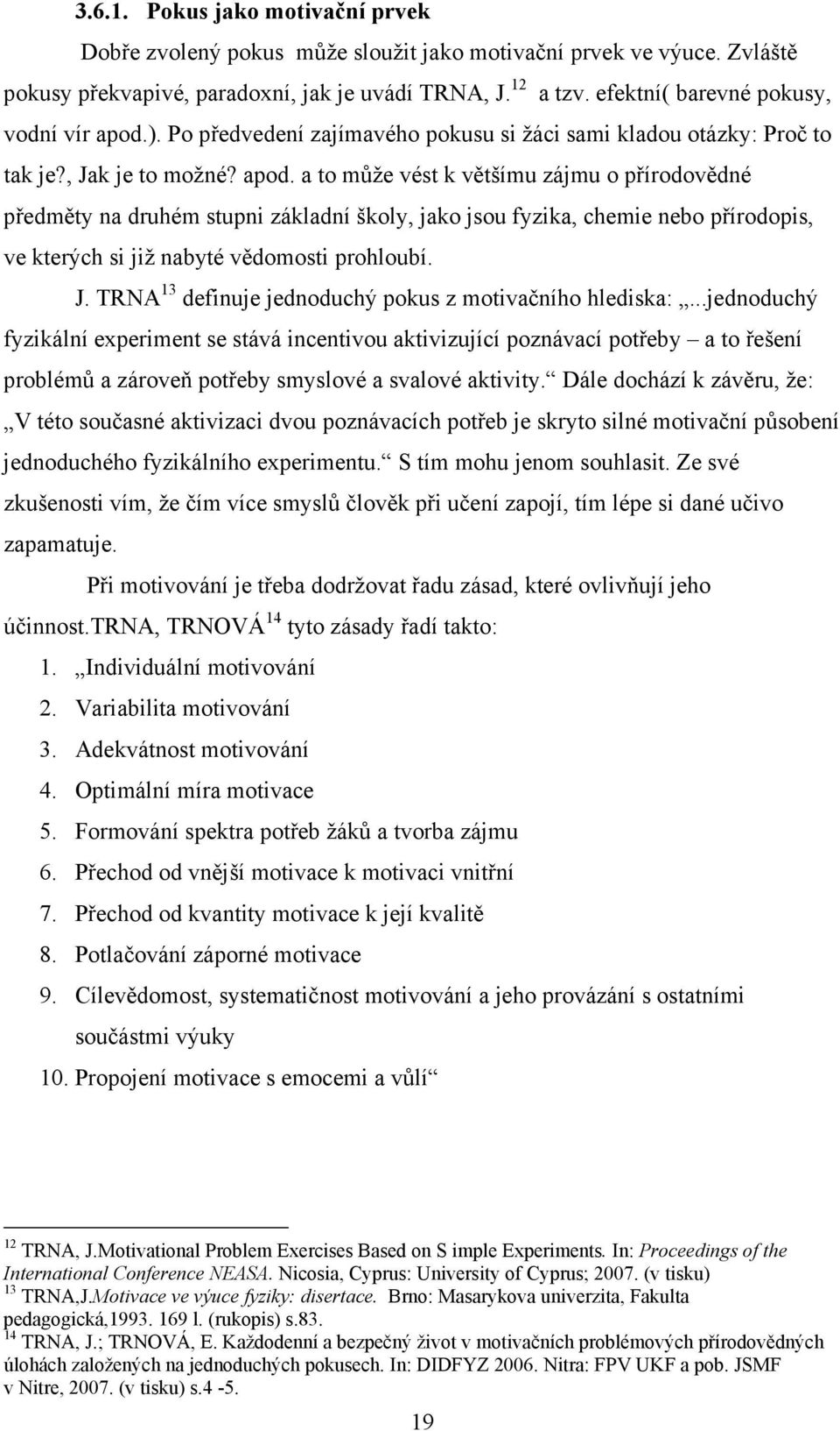 ). Po předvedení zajímavého pokusu si žáci sami kladou otázky: Proč to tak je?, Jak je to možné? apod.