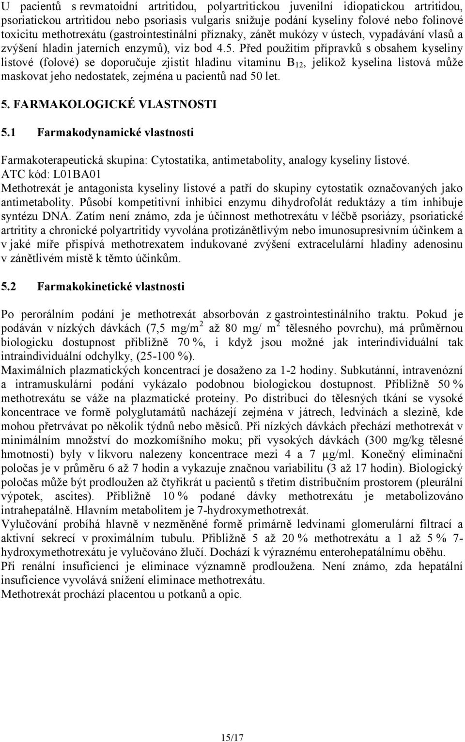 Před použitím přípravků s obsahem kyseliny listové (folové) se doporučuje zjistit hladinu vitaminu B 12, jelikož kyselina listová může maskovat jeho nedostatek, zejména u pacientů nad 50