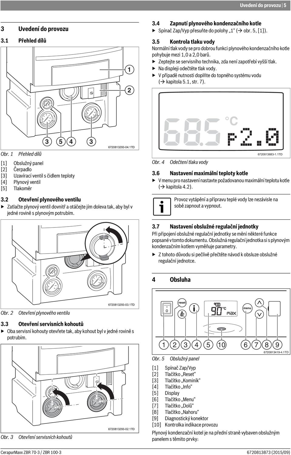 1 Přehled dílů [1] Obslužný panel [2] Čerpadlo [3] Uzavírací ventil s čidlem teploty [4] Plynový ventil [5] Tlakoměr 3 5 4 3 6720813293-04.1TD Obr. 4 Odečtení tlaku vody 6720813683-1.1TD 3.