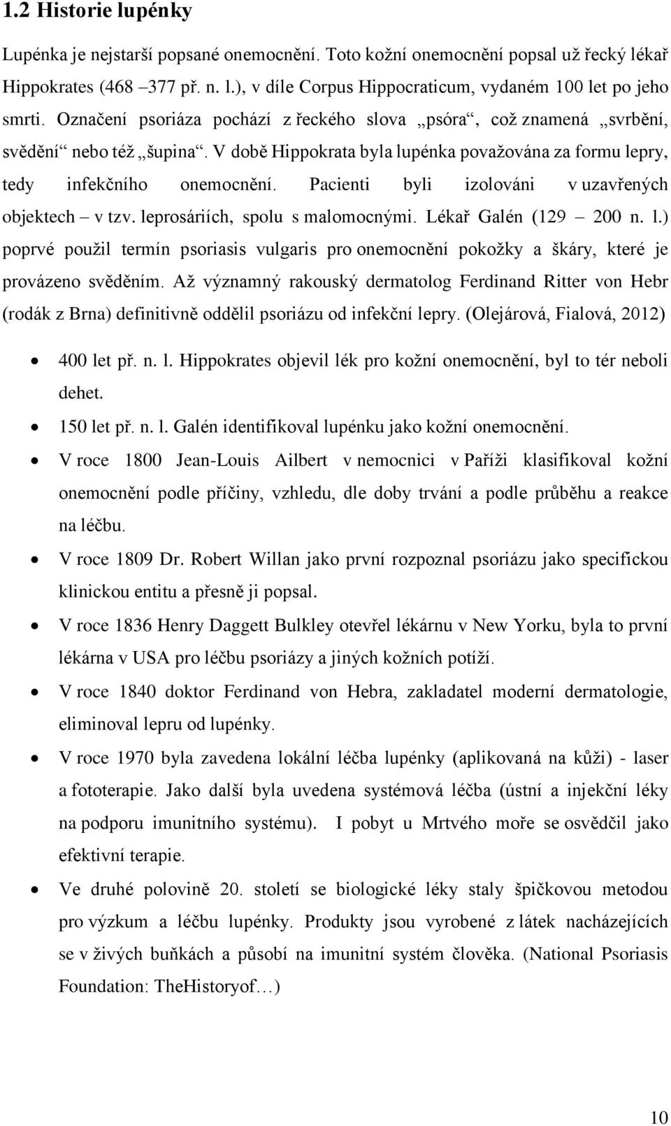 Pacienti byli izolováni v uzavřených objektech v tzv. leprosáriích, spolu s malomocnými. Lékař Galén (129 200 n. l.) poprvé použil termín psoriasis vulgaris pro onemocnění pokožky a škáry, které je provázeno svěděním.