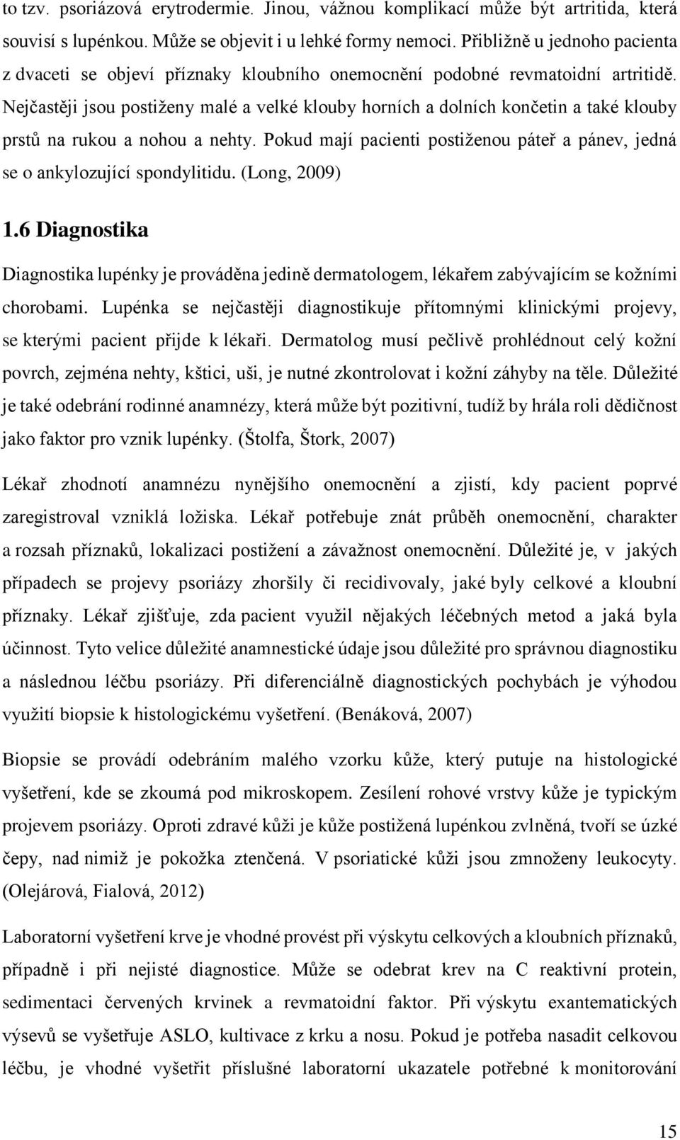 Nejčastěji jsou postiženy malé a velké klouby horních a dolních končetin a také klouby prstů na rukou a nohou a nehty.