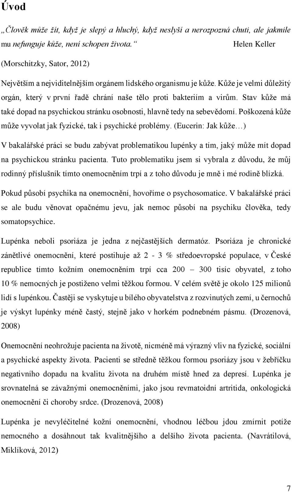 Stav kůže má také dopad na psychickou stránku osobnosti, hlavně tedy na sebevědomí. Poškozená kůže může vyvolat jak fyzické, tak i psychické problémy.