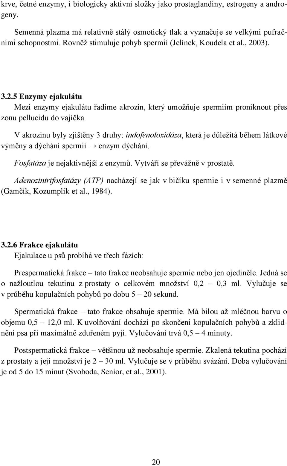 V akrozinu byly zjištěny 3 druhy: indofenoloxidáza, která je důležitá během látkové výměny a dýchání spermií enzym dýchání. Fosfatáza je nejaktivnější z enzymů. Vytváří se převážně v prostatě.