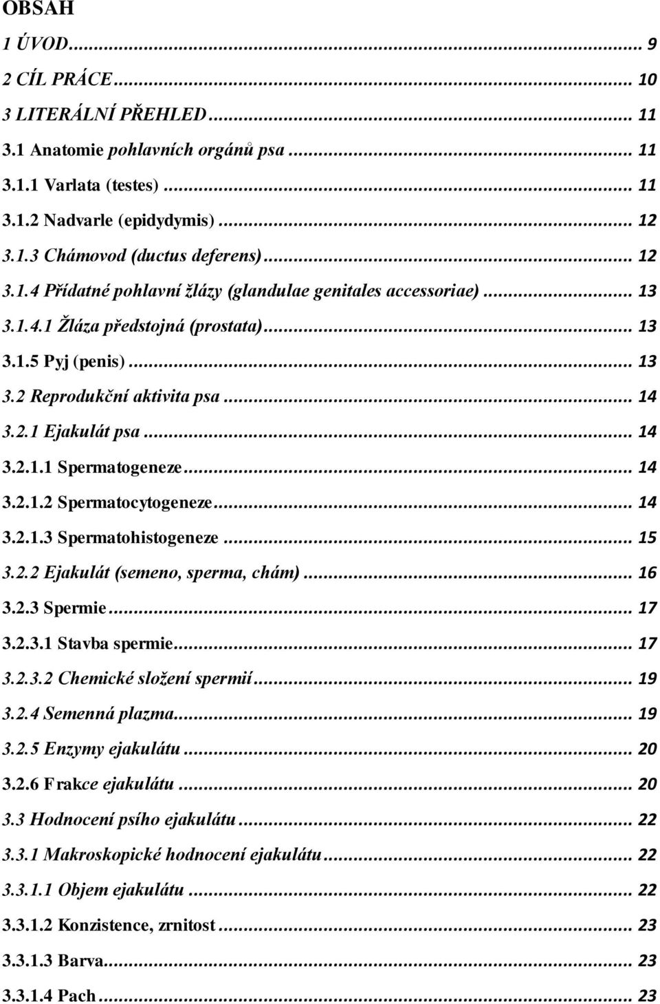 .. 14 3.2.1.1 Spermatogeneze... 14 3.2.1.2 Spermatocytogeneze... 14 3.2.1.3 Spermatohistogeneze... 15 3.2.2 Ejakulát (semeno, sperma, chám)... 16 3.2.3 Spermie... 17 3.2.3.1 Stavba spermie... 17 3.2.3.2 Chemické složení spermií.