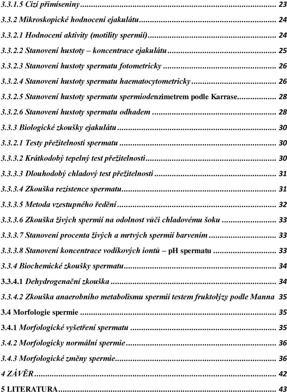 .. 30 3.3.2.1 Testy přežitelnosti spermatu... 30 3.3.3.2 Krátkodobý tepelný test přežitelnosti... 30 3.3.3.3 Dlouhodobý chladový test přežitelnosti... 31 3.3.3.4 Zkouška rezistence spermatu... 31 3.3.3.5 Metoda vzestupného ředění.