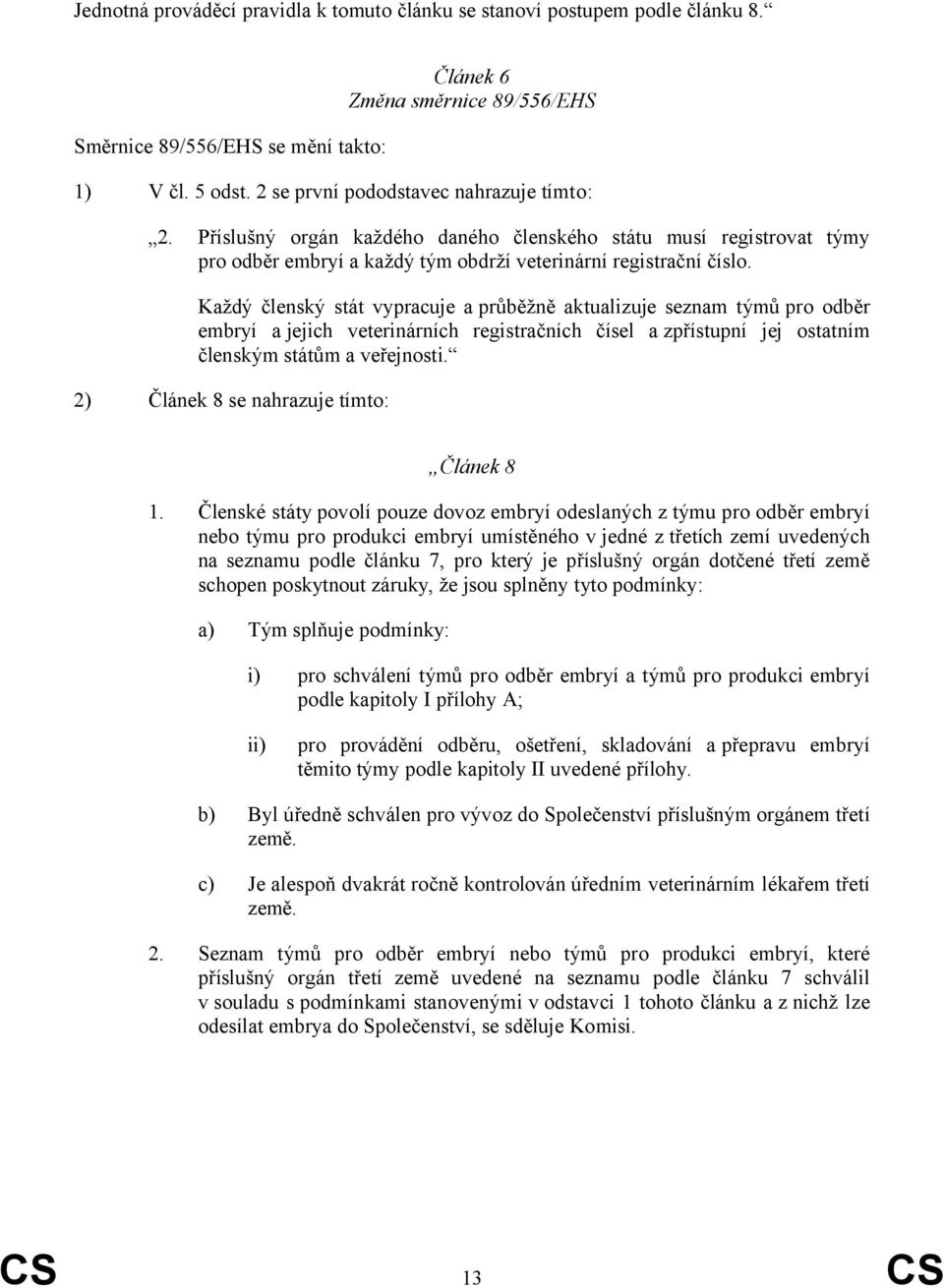 Každý členský stát vypracuje a průběžně aktualizuje seznam týmů pro odběr embryí a jejich veterinárních registračních čísel a zpřístupní jej ostatním členským státům a veřejnosti.